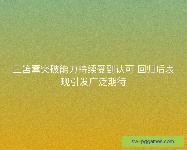 三笘薰突破能力持续受到认可 回归后表现引发广泛期待
